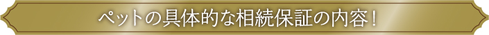 ペットの具体的な相続保証の内容！